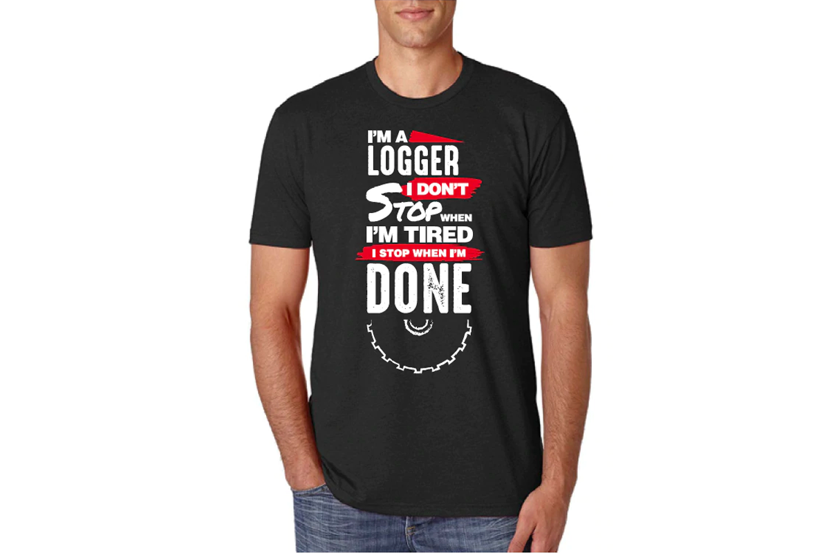 I'm a Logger, I Don't Stop When I'm Tired I Stop When I'm Done